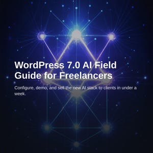 WordPress 7.0 AI Field Guide for Freelancers: Setup & Sales in 7 Days