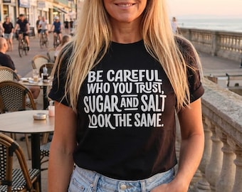 Be careful who you trust, sugar and salt look the same Tshirt