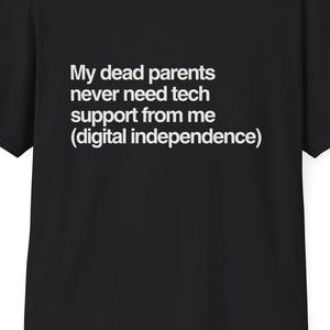 May include: Black t-shirt with white text: "My dead parents never need tech support from me (digital independence)." The shirt has a crew neck and short sleeves. The website DeadParents.com is printed at the top.