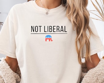 Conservative Not Liberal T-Shirt | MAGA Trump T | Feminine Republican Tee | Funny Conservative Comfort Colors 1717 T-Shirt