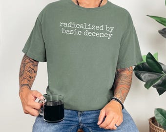Radicalized by Basic Decency Comfort Colors Tee: Social Justice Shirt