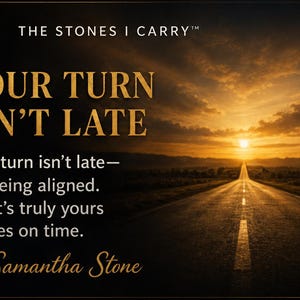 May include: An inspirational graphic with the text "YOUR TURN ISN'T LATE" in gold lettering. The image features a road leading towards a sunset, with the words "The Stones I Carry" at the top and a quote by Samantha Stone.
