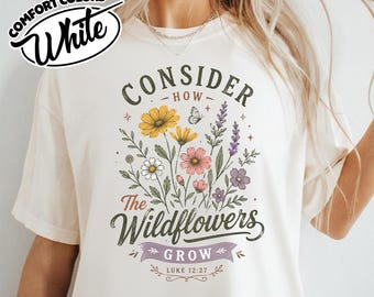 Consider How The Wildflowers Grow Comfort Colors Shirt Luke 12 27 Christian Tee JDNN10-CF