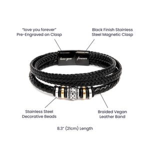May include: A black braided vegan leather bracelet with stainless steel decorative beads and a black finish stainless steel magnetic clasp. The clasp is pre-engraved with the words "love you forever". The bracelet is 8.3 inches long.