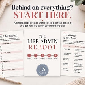 May include: A 13-page workbook titled The Life Admin Reboot with a central cover page and two open interior pages. The text reads Behind on everything? START HERE. A simple, step-by-step workbook to clear the backlog and get your life admin back.