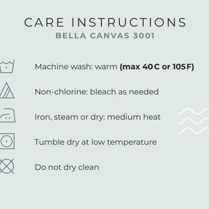 May include: Care instructions graphic with the text "CARE INSTRUCTIONS" and "BELLA CANVAS 3001". Includes washing symbols and instructions: machine wash warm (max 40C or 105F), non-chlorine bleach as needed, iron medium heat, tumble dry low, and do not dry clean.