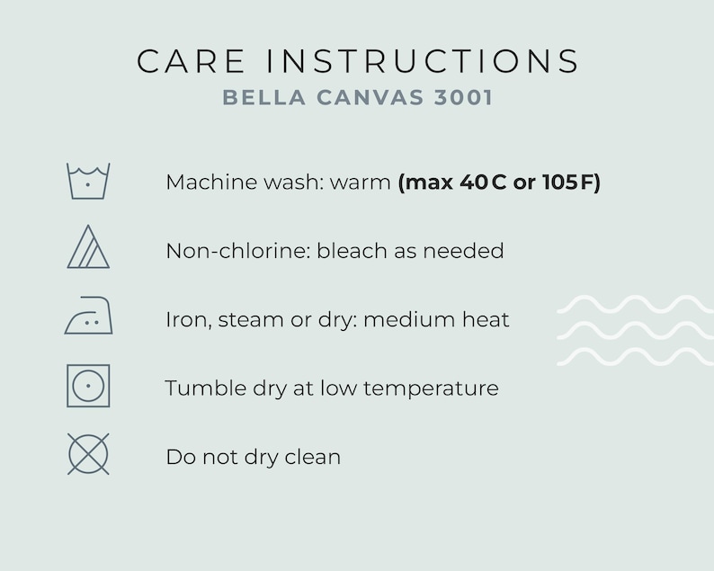 May include: Care instructions graphic with the text "CARE INSTRUCTIONS" and "BELLA CANVAS 3001". Includes washing symbols and instructions: machine wash warm (max 40C or 105F), non-chlorine bleach as needed, iron medium heat, tumble dry low, and do not dry clean.