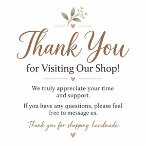 May include: A white card featuring the brown text Thank You for Visiting Our Shop! We truly appreciate your time and support. If you have any questions, please feel free to message us. Thank you for shopping handmade. Includes floral art.