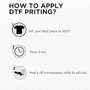 May include: A step-by-step guide on how to apply DTF printing. The instructions include setting the heat press to 300&deg;F, pressing for 8 seconds, and peeling off the transfer while it's still hot. The text is in black on a white background.