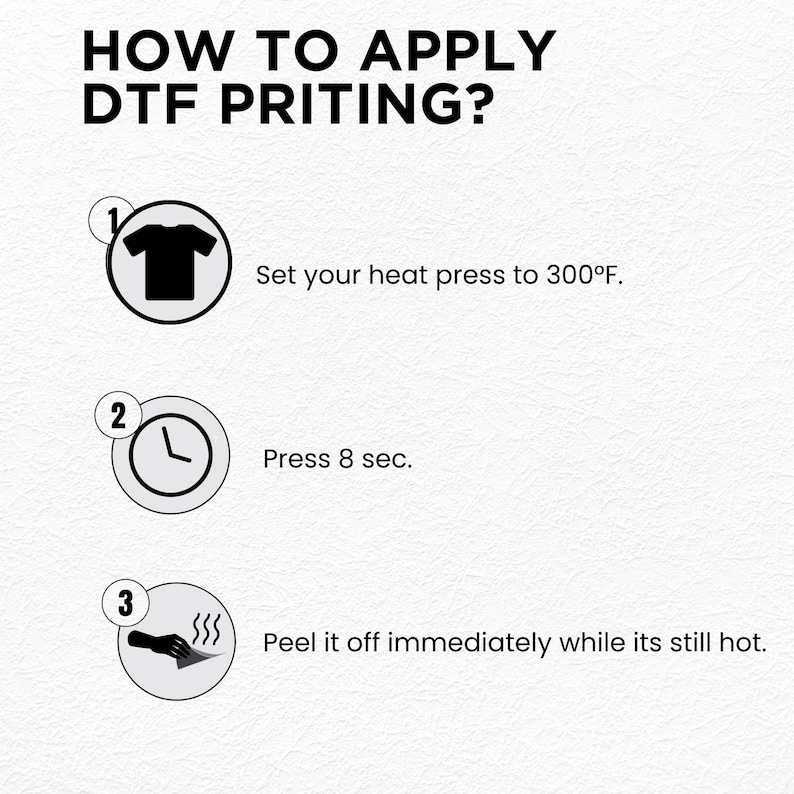 May include: A step-by-step guide on how to apply DTF printing. The instructions include setting the heat press to 300&deg;F, pressing for 8 seconds, and peeling off the transfer while it's still hot. The text is in black on a white background.