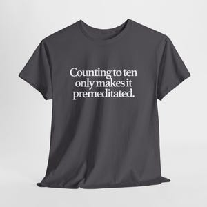 May include: Dark gray t-shirt with the text "Counting to ten only makes it premeditated" in white. The shirt has short sleeves and a crew neck. The fabric appears to be soft and comfortable.