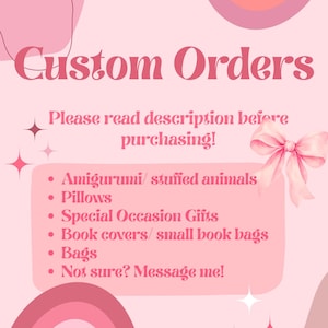 May include: A light pink informational graphic with dark pink text reading Custom Orders, Please read description before purchasing, and a list of items including amigurumi, stuffed animals, pillows, gifts, book covers, and bags, with a pink bow.