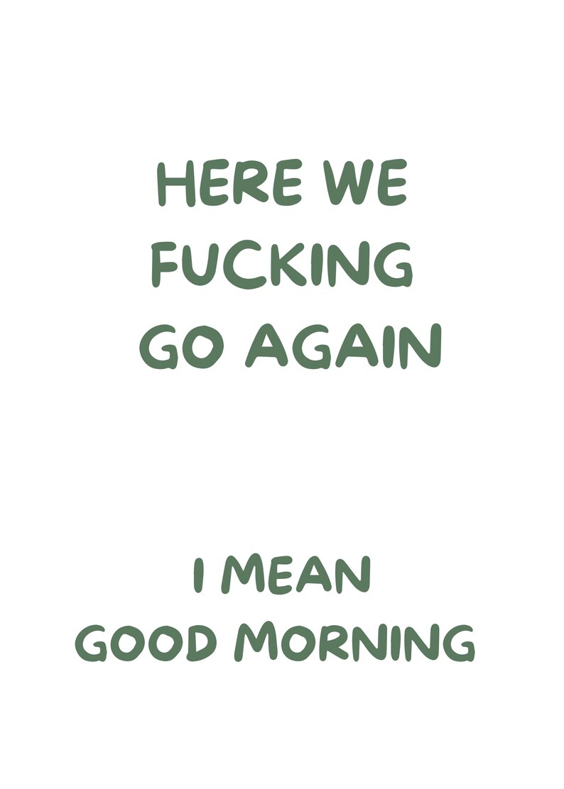 以下が含まれることがあります： 白い背景に緑色のテキスト。テキストは「HERE WE FUCKING GO AGAIN」と書かれており、その下に「I MEAN GOOD MORNING」と書かれています。テキストはカジュアルな手書き風です。