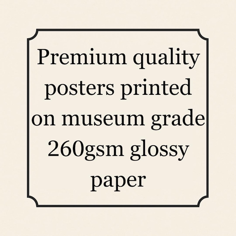 May include: A rectangular sign with rounded corners and black borders displays the text: "Premium quality posters printed on museum grade 260gsm glossy paper."