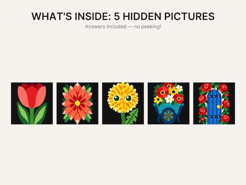May include: A graphic print titled WHAT'S INSIDE: 5 HIDDEN PICTURES with the subtitle Answers included &mdash; no peeking! Below the text are five square illustrations on black backgrounds: a red tulip, a coral flower, a yellow dandelion, a blue cart with flowers, and a blue door framed by red roses.