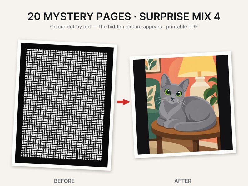 May include: A printable PDF titled 20 MYSTERY PAGES SURPRISE MIX 4 featuring a dot-to-dot activity page with a black background and white dots. The after image shows a grey cat with green eyes sitting on a round wooden table in a room.