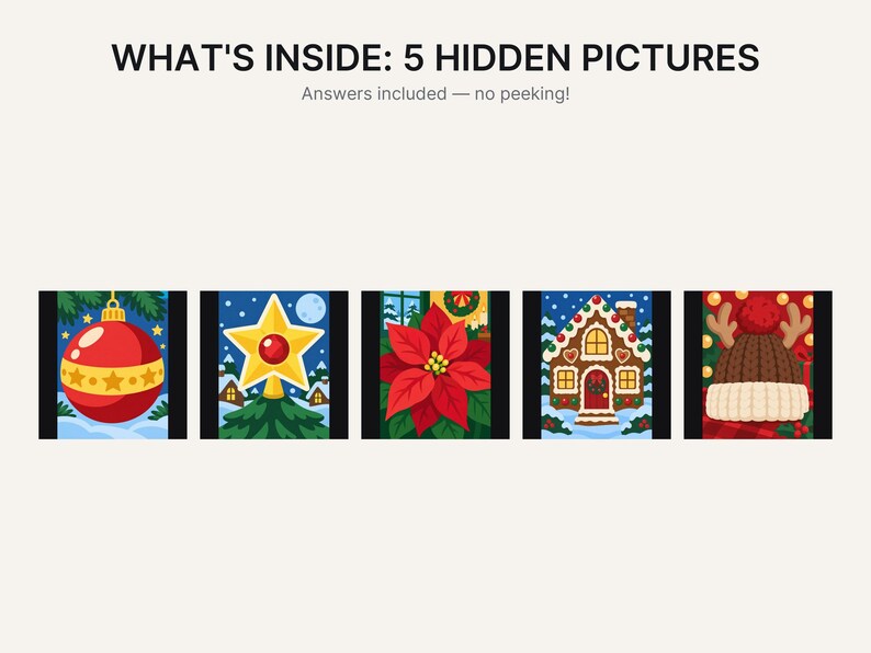 May include: A graphic featuring the text WHAT'S INSIDE: 5 HIDDEN PICTURES and Answers included &mdash; no peeking! below which are five square illustrations depicting a red ornament, a yellow star, a red poinsettia, a gingerbread house, and a winter hat.