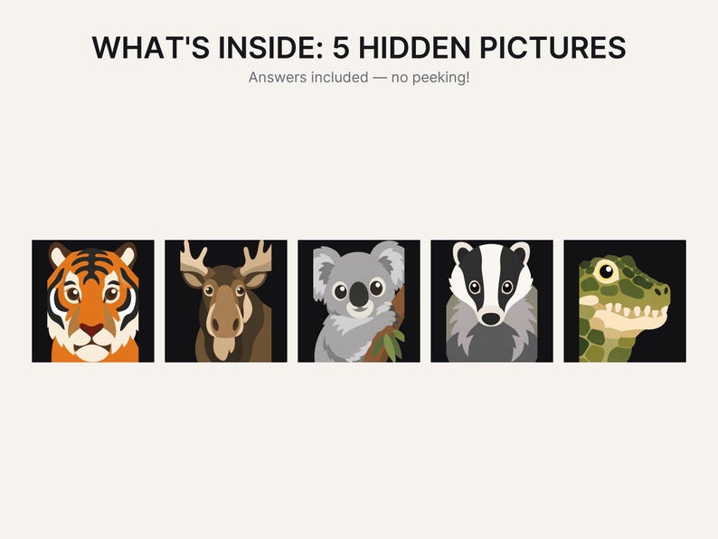 May include: A graphic featuring the text WHAT'S INSIDE: 5 HIDDEN PICTURES and Answers included &mdash; no peeking! Below the text are five square illustrations of animal faces: a tiger, a moose, a koala, a badger, and a green reptile on black backgrounds.
