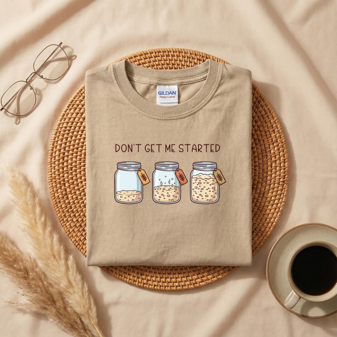 Don't Get Me Started Sourdough Shirt, Funny Bread Baking Shirt ...