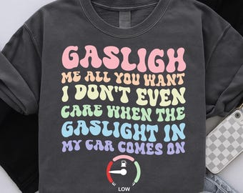 gaslight me all you want i don't even care when the gaslight in my car comes on, Funny Gaslight Joke