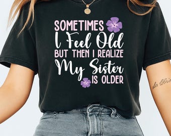 Manchmal fühle ich mich alt, aber dann erkenne ich, dass meine Schwester älter ist, ältere Schwester T-Shirt Design, Geschenke für Schwester, sarkastisches Schwester T-Shirt