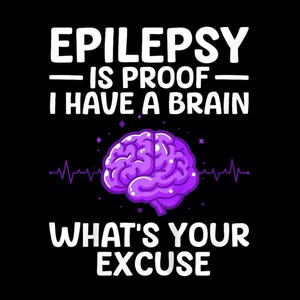 May include: Black graphic with the text "EPILEPSY IS PROOF I HAVE A BRAIN" in white. A purple brain graphic is in the center, with a purple heartbeat line below it. The text "WHAT'S YOUR EXCUSE" is at the bottom.
