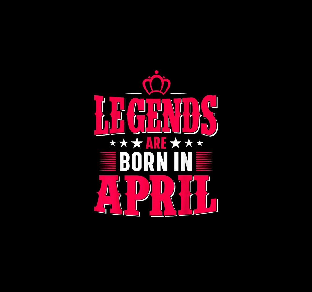 Legends Are Born in April PNG, Bold April Legends Birthday T-shirt ...