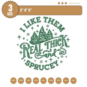 May include: An embroidery design featuring dark green text that reads I LIKE THEM REAL THICK AND SPRUCEY, accompanied by three pine tree silhouettes, snowflakes, and star accents. The design includes size labels for 3, 4, and 5 inches.