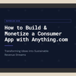 May include: A dark blue graphic with white text that reads "How to Build & Monetize a Consumer App with Anything.com." Below, the text "Transforming Ideas into Sustainable Revenue Streams" is displayed. The words "MASTERCLASS GUIDE" are at the top.