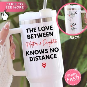 May include: White travel mug with a handle, featuring the text "THE LOVE BETWEEN Mother & Daughter KNOWS NO DISTANCE." A map graphic on the back shows locations in Texas and California. A red heart icon is at the bottom.
