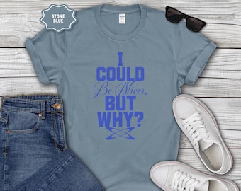 I Could Be Nicer But Why? T-Shirt | Funny Sarcastic Quote Tee