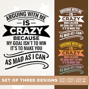 May include: A set of three digital designs with the text "Arguing with me is crazy because my goal isn't to win, it's to make you as mad as I can." The designs are in black, white, orange, and teal.