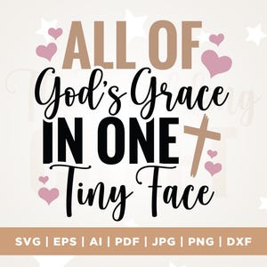 May include: A digital design featuring the words "ALL OF God's Grace IN ONE Tiny Face" in black and brown. The design includes pink hearts, stars, and a cross. The bottom lists file formats: SVG, EPS, AI, PDF, JPG, PNG, and DXF.