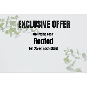 May include: An image with the text "EXCLUSIVE OFFER" in bold black font. Below, it reads "Use Promo Code: Rooted" and "For 5% off at checkout". Green leafy sprigs are in the corners against a white background.
