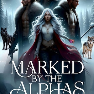 May include: Digital art book cover featuring a woman with long white hair and a red cloak, surrounded by three men and two wolves. The title "MARKED BY THE ALPHAS" is prominently displayed in white lettering against a snowy background.