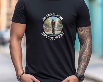 I Dont Ride to Escape I Ride to Confront T-Shirt, Motivational Cycling Tee, MTB & E-Bike Gift