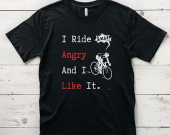 I Ride Angry and I Like It Shirt - Funny Cycling T-Shirt - Biker Attitude Tee - Bicycle Rider Gift - Everday Angry Rider Shirt