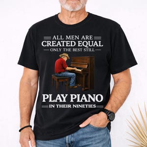Könnte beinhalten: Schwarzes T-Shirt mit dem Text "ALL MEN ARE CREATED EQUAL - ONLY THE BEST STILL - PLAY PIANO IN THEIR NINETIES." Die Grafik zeigt eine Person, die Klavier spielt.