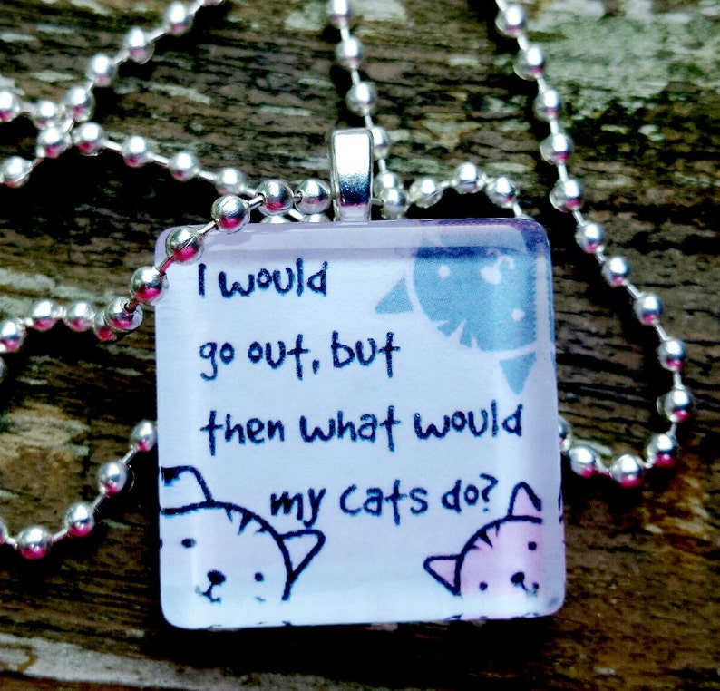 I would go out, but then what would my cats do Glass Tile Pendant image 1
