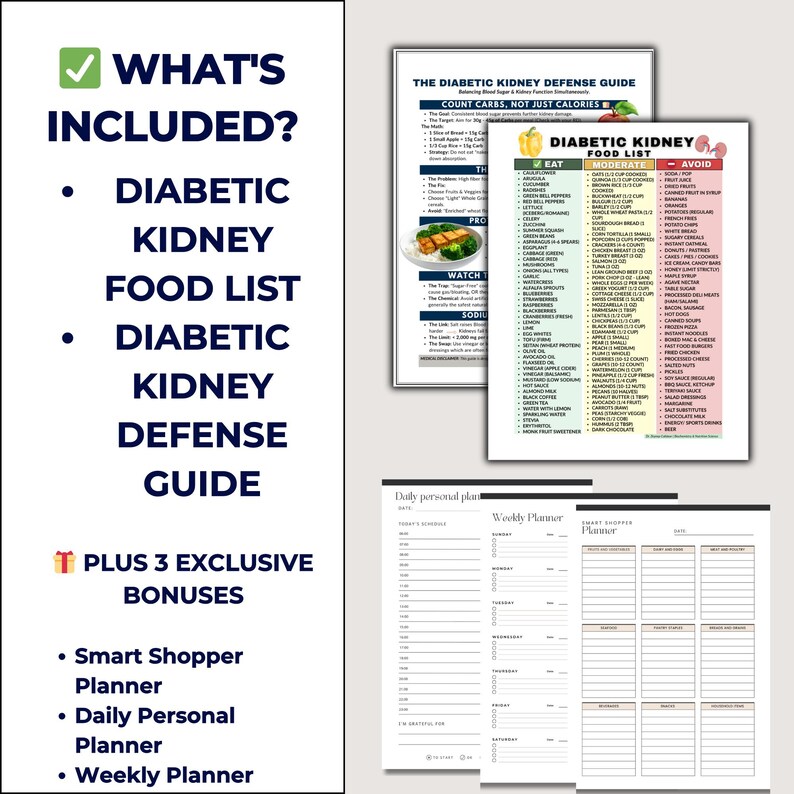 May include: A collection of printable documents for diabetic kidney health. Includes a Diabetic Kidney Food List, a Diabetic Kidney Defense Guide, a Smart Shopper Planner, a Daily Personal Planner, and a Weekly Planner.