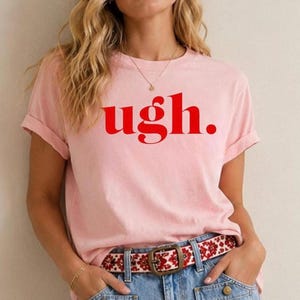 Ugh T-Shirt, Funny Graphic Tee, Sarcastic T-Shirt