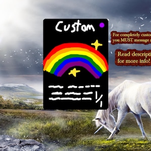 May include: A black card with the word "Custom" and a rainbow design, two stars, and text that reads "For completely custom designs you MUST message me!!! Read description for more info!" A white unicorn is grazing in a field.