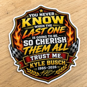 May include: A sticker with a shield design featuring the text "YOU NEVER KNOW WHEN THE LAST ONE IS GOING TO BE, SO CHERISH THEM ALL TRUST ME." The sticker also includes the text "KYLE BUSCH 1985-2026" and a signature.