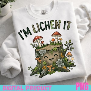 May include: White sweatshirt with the text "I'M LICHEN IT" in green. The design features a smiling tree stump with various mushrooms in shades of red, orange, and brown. The words "DIGITAL PRODUCT" and "PNG" are at the bottom.