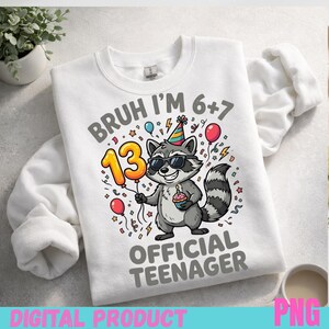 May include: White sweatshirt with a graphic of a raccoon wearing sunglasses and a party hat, holding a cupcake and a "13" balloon. Text reads "BRUH I'M 6+7 OFFICIAL TEENAGER". Colorful confetti and balloons decorate the design. "DIGITAL PRODUCT" and "PNG" are at the bottom.