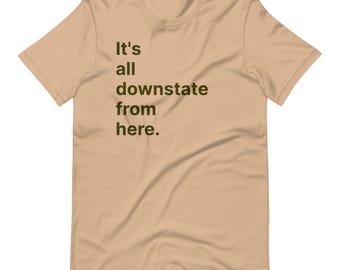 It's all downstate from here. - Unisex t-shirt