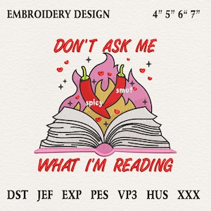 May include: An embroidery design with the text "DON'T ASK ME WHAT I'M READING". The design features an open book with flames, chili peppers, and hearts. The text "spicy" and "smot" are also included. The design is 4" to 7" in size.
