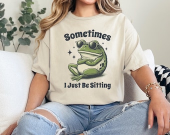Funny Frog Shirt, Sometimes I Just Be Sitting T Shirt, Chill Frog Graphic Tee, Cute Frog Meme Shirt, Relaxed Humor Unisex Tee