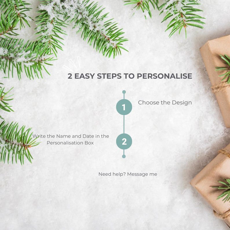 May include: Image with text: "2 EASY STEPS TO PERSONALISE". Instructions: Choose the Design, then Write the Name and Date in the Personalisation Box. The image has a snowy background, pine branches, and wrapped gifts.