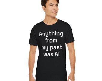 Anything From My Past Was AI – T-Shirt | Sarcastic Tech Humor Tee